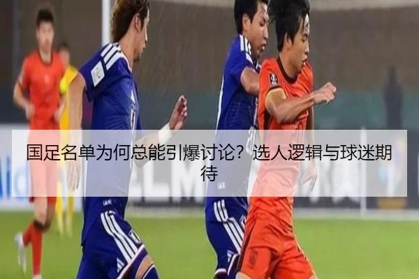 国足名单为何总能引爆讨论？选人逻辑与球迷期待